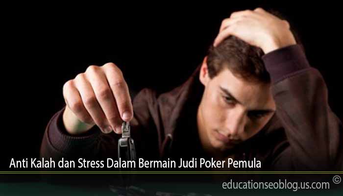 Anti Kalah dan Stress Dalam Bermain Judi Poker Pemula 